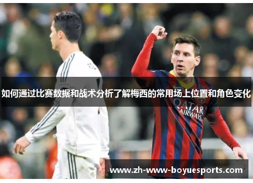 如何通过比赛数据和战术分析了解梅西的常用场上位置和角色变化