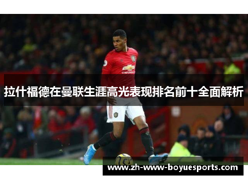 拉什福德在曼联生涯高光表现排名前十全面解析