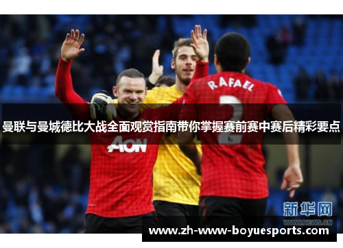 曼联与曼城德比大战全面观赏指南带你掌握赛前赛中赛后精彩要点
