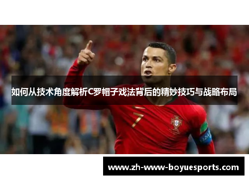 如何从技术角度解析C罗帽子戏法背后的精妙技巧与战略布局