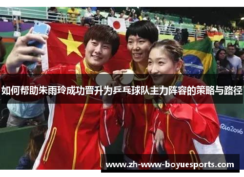 如何帮助朱雨玲成功晋升为乒乓球队主力阵容的策略与路径