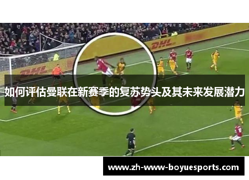 如何评估曼联在新赛季的复苏势头及其未来发展潜力