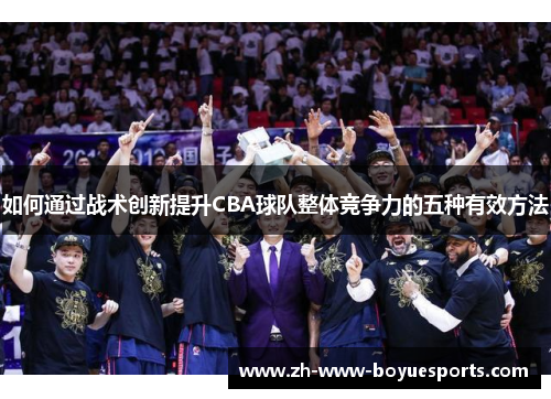 如何通过战术创新提升CBA球队整体竞争力的五种有效方法