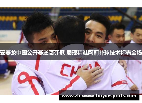 安赛龙中国公开赛逆袭夺冠 展现精准网前扑球技术称霸全场