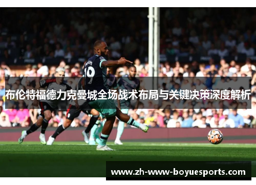 布伦特福德力克曼城全场战术布局与关键决策深度解析 布伦特福德力克曼城全场战术布局与关键决策深度解析