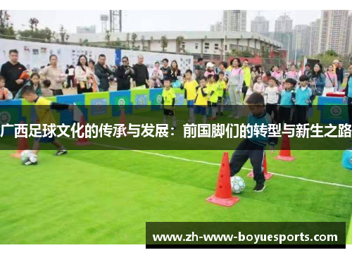 广西足球文化的传承与发展：前国脚们的转型与新生之路