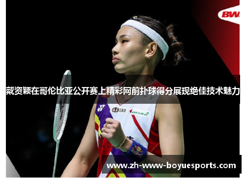 戴资颖在哥伦比亚公开赛上精彩网前扑球得分展现绝佳技术魅力