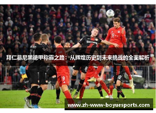 拜仁慕尼黑德甲称霸之路：从辉煌历史到未来挑战的全面解析