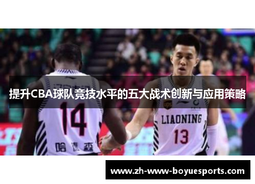 提升CBA球队竞技水平的五大战术创新与应用策略