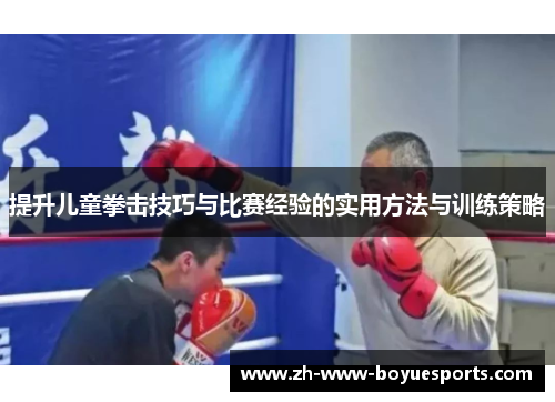 提升儿童拳击技巧与比赛经验的实用方法与训练策略