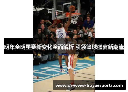 明年全明星赛新变化全面解析 引领篮球盛宴新潮流