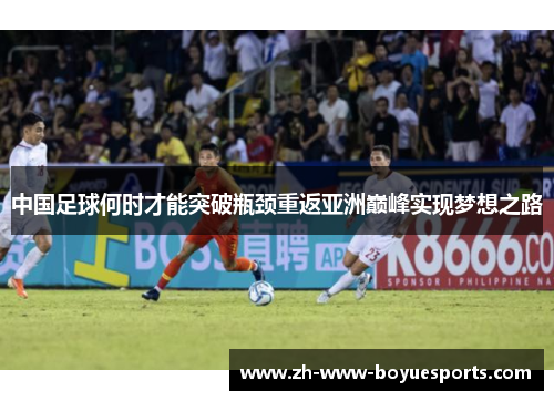中国足球何时才能突破瓶颈重返亚洲巅峰实现梦想之路