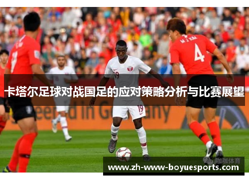 卡塔尔足球对战国足的应对策略分析与比赛展望
