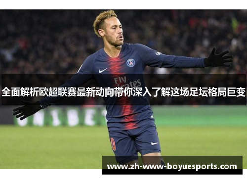 全面解析欧超联赛最新动向带你深入了解这场足坛格局巨变