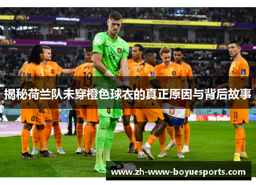 揭秘荷兰队未穿橙色球衣的真正原因与背后故事