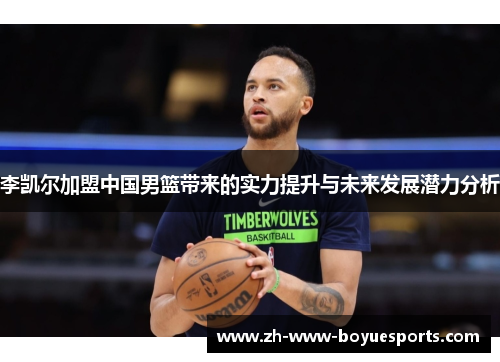李凯尔加盟中国男篮带来的实力提升与未来发展潜力分析