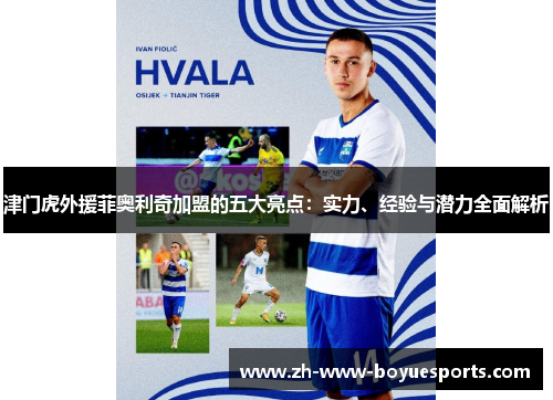 津门虎外援菲奥利奇加盟的五大亮点：实力、经验与潜力全面解析