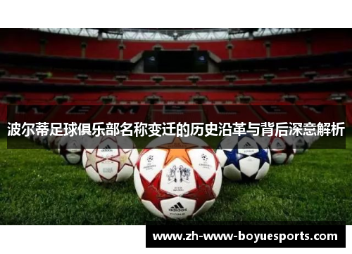 波尔蒂足球俱乐部名称变迁的历史沿革与背后深意解析 波尔蒂足球俱乐部名称变迁的历史沿革与背后深意解析