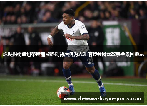 深度揭秘波切蒂诺加盟热刺背后鲜为人知的转会风云故事全景回溯录