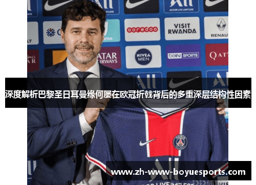 深度解析巴黎圣日耳曼缘何屡在欧冠折戟背后的多重深层结构性因素