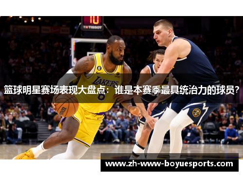 篮球明星赛场表现大盘点:谁是本赛季最具统治力的球员? 篮球明星赛场表现大盘点:谁是本赛季最具统治力的球员?