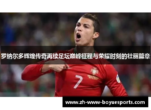 罗纳尔多辉煌传奇再续足坛巅峰征程与荣耀时刻的壮丽篇章 罗纳尔多辉煌传奇再续足坛巅峰征程与荣耀时刻的壮丽篇章