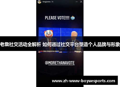 老詹社交活动全解析 如何通过社交平台塑造个人品牌与形象