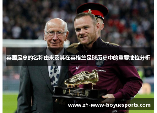英国足总的名称由来及其在英格兰足球历史中的重要地位分析 英国足总的名称由来及其在英格兰足球历史中的重要地位分析