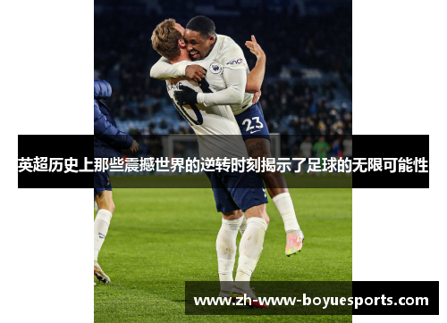 英超历史上那些震撼世界的逆转时刻揭示了足球的无限可能性