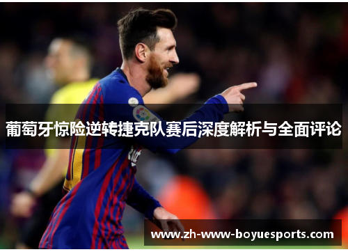 葡萄牙惊险逆转捷克队赛后深度解析与全面评论 葡萄牙惊险逆转捷克队赛后深度解析与全面评论