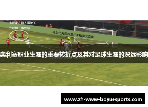 奥利塞职业生涯的重要转折点及其对足球生涯的深远影响