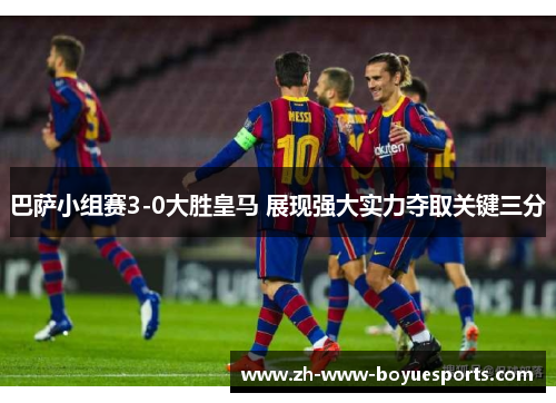巴萨小组赛3-0大胜皇马 展现强大实力夺取关键三分