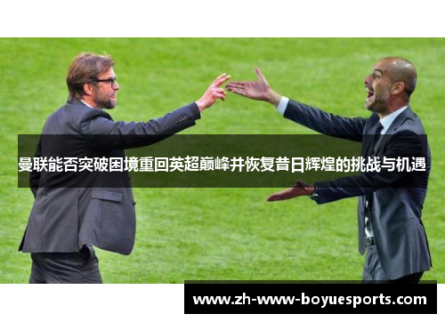 曼联能否突破困境重回英超巅峰并恢复昔日辉煌的挑战与机遇