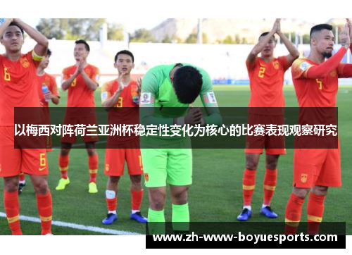 以梅西对阵荷兰亚洲杯稳定性变化为核心的比赛表现观察研究