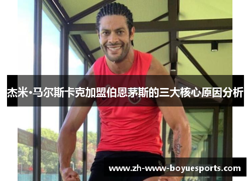 杰米·马尔斯卡克加盟伯恩茅斯的三大核心原因分析