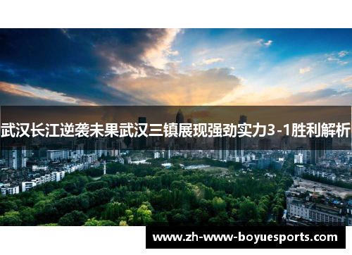 武汉长江逆袭未果武汉三镇展现强劲实力3-1胜利解析