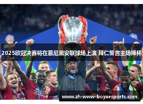 2025欧冠决赛将在慕尼黑安联球场上演 拜仁誓言主场捧杯