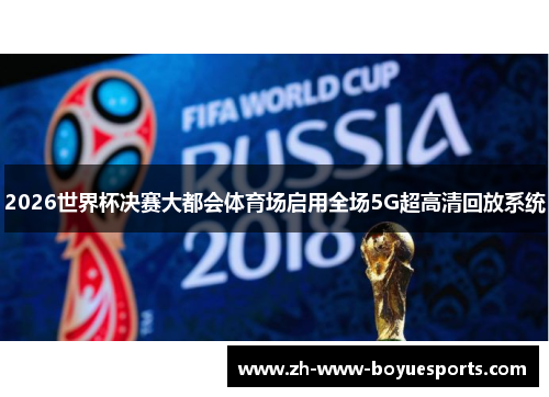 2026世界杯决赛大都会体育场启用全场5G超高清回放系统 2026世界杯决赛大都会体育场启用全场5G超高清回放系统