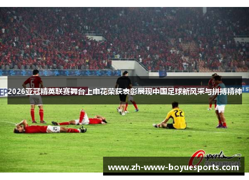 2026亚冠精英联赛舞台上申花荣获表彰展现中国足球新风采与拼搏精神