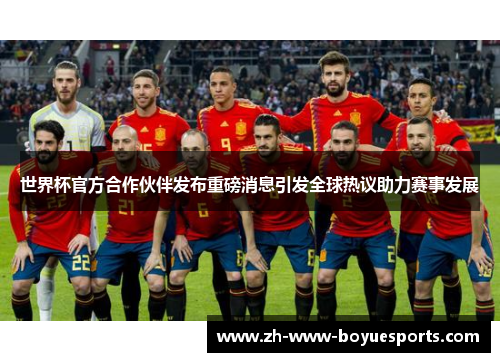 世界杯官方合作伙伴发布重磅消息引发全球热议助力赛事发展 世界杯官方合作伙伴发布重磅消息引发全球热议助力赛事发展