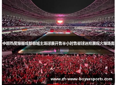 中超热度爆棚成都蓉城主场球票开售半小时售罄球迷抢票现火爆场面 中超热度爆棚成都蓉城主场球票开售半小时售罄球迷抢票现火爆场面