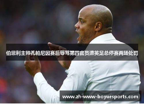 伯恩利主帅孔帕尼因赛后辱骂第四官员遭英足总停赛两场处罚 伯恩利主帅孔帕尼因赛后辱骂第四官员遭英足总停赛两场处罚