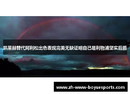 凯莱赫替代阿利松出色表现完美无缺证明自己是利物浦坚实后盾 凯莱赫替代阿利松出色表现完美无缺证明自己是利物浦坚实后盾