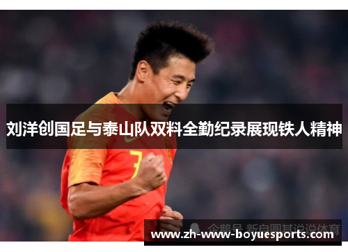 刘洋创国足与泰山队双料全勤纪录展现铁人精神 刘洋创国足与泰山队双料全勤纪录展现铁人精神