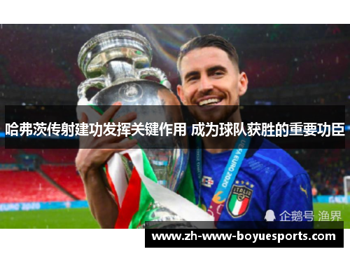 哈弗茨传射建功发挥关键作用 成为球队获胜的重要功臣 哈弗茨传射建功发挥关键作用 成为球队获胜的重要功臣