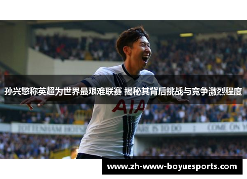 孙兴慜称英超为世界最艰难联赛 揭秘其背后挑战与竞争激烈程度