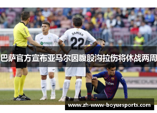巴萨官方宣布亚马尔因腹股沟拉伤将休战两周 巴萨官方宣布亚马尔因腹股沟拉伤将休战两周