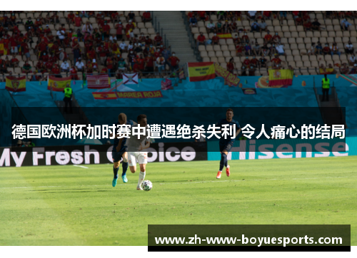 德国欧洲杯加时赛中遭遇绝杀失利 令人痛心的结局