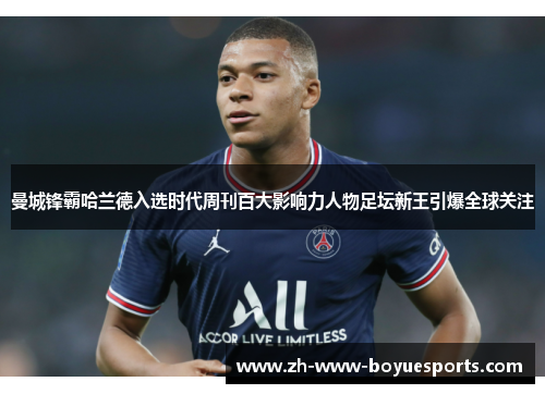 曼城锋霸哈兰德入选时代周刊百大影响力人物足坛新王引爆全球关注