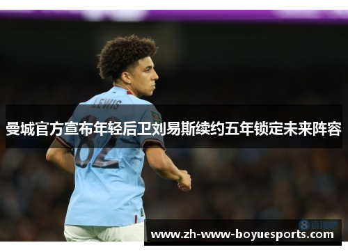 曼城官方宣布年轻后卫刘易斯续约五年锁定未来阵容